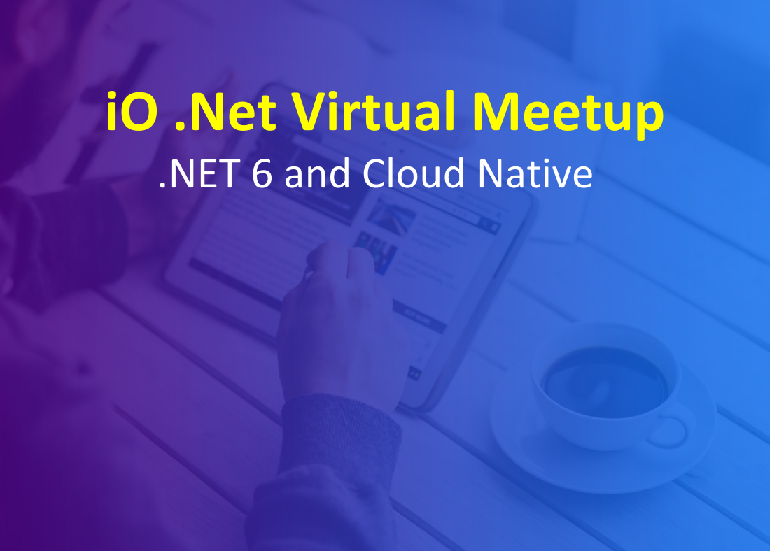 iO .Net Virtual Meetup - .Net 6 & Cloud Native